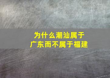 为什么潮汕属于广东而不属于福建