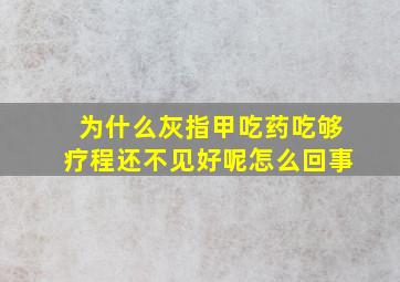 为什么灰指甲吃药吃够疗程还不见好呢怎么回事