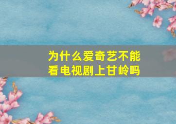 为什么爱奇艺不能看电视剧上甘岭吗