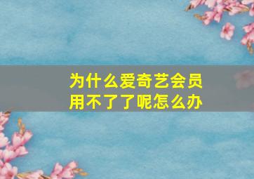 为什么爱奇艺会员用不了了呢怎么办