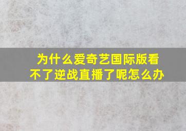 为什么爱奇艺国际版看不了逆战直播了呢怎么办