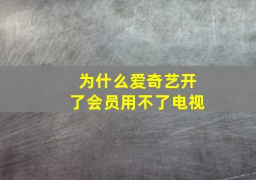 为什么爱奇艺开了会员用不了电视