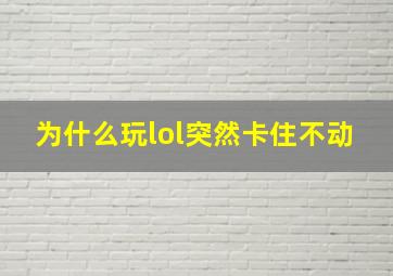 为什么玩lol突然卡住不动