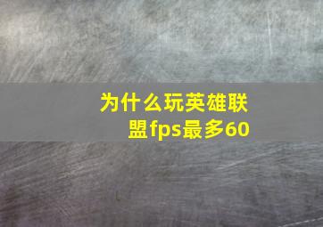 为什么玩英雄联盟fps最多60