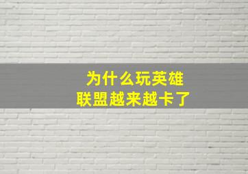 为什么玩英雄联盟越来越卡了