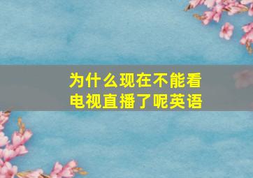 为什么现在不能看电视直播了呢英语