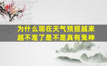 为什么现在天气预报越来越不准了是不是真有鬼神