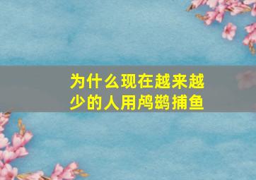 为什么现在越来越少的人用鸬鹚捕鱼