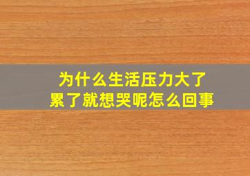 为什么生活压力大了累了就想哭呢怎么回事