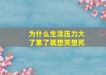 为什么生活压力大了累了就想哭想死