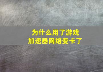 为什么用了游戏加速器网络变卡了