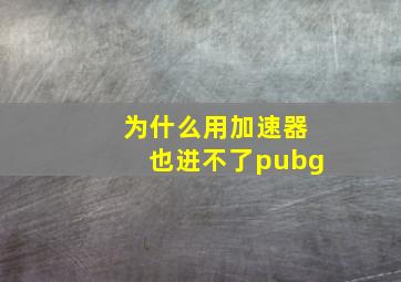 为什么用加速器也进不了pubg