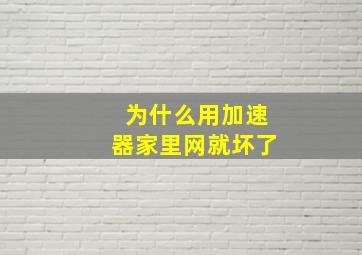 为什么用加速器家里网就坏了