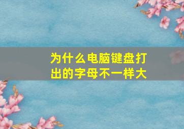 为什么电脑键盘打出的字母不一样大