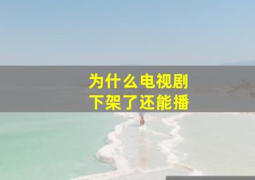 为什么电视剧下架了还能播