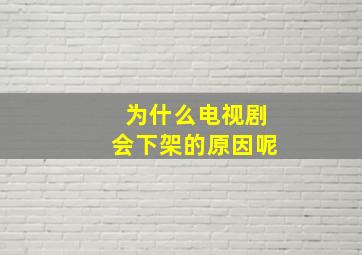 为什么电视剧会下架的原因呢