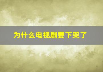 为什么电视剧要下架了