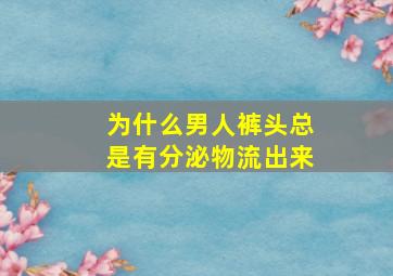 为什么男人裤头总是有分泌物流出来