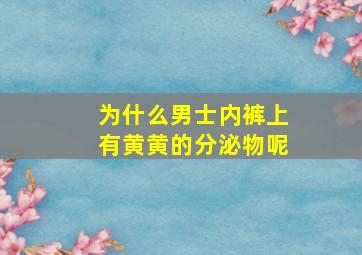 为什么男士内裤上有黄黄的分泌物呢