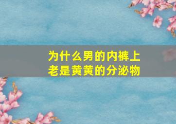 为什么男的内裤上老是黄黄的分泌物