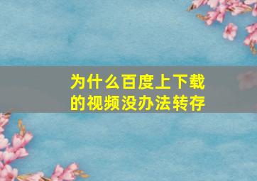 为什么百度上下载的视频没办法转存