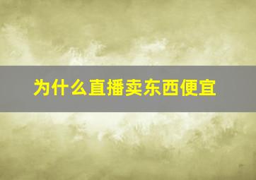 为什么直播卖东西便宜