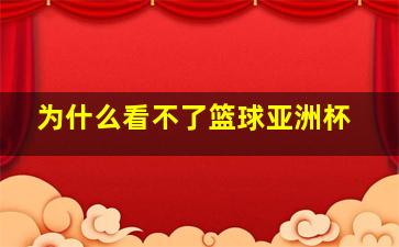 为什么看不了篮球亚洲杯