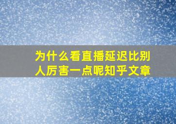 为什么看直播延迟比别人厉害一点呢知乎文章