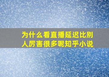 为什么看直播延迟比别人厉害很多呢知乎小说