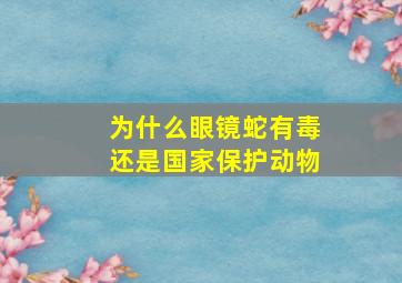 为什么眼镜蛇有毒还是国家保护动物