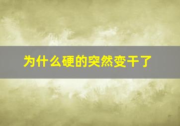 为什么硬的突然变干了