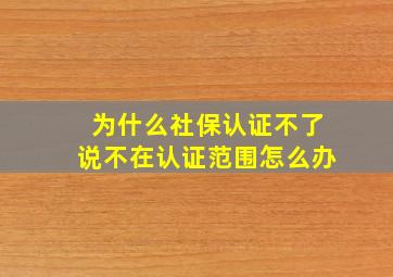 为什么社保认证不了说不在认证范围怎么办