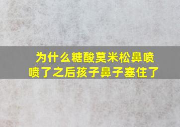 为什么糖酸莫米松鼻喷喷了之后孩子鼻子塞住了