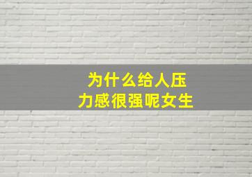 为什么给人压力感很强呢女生