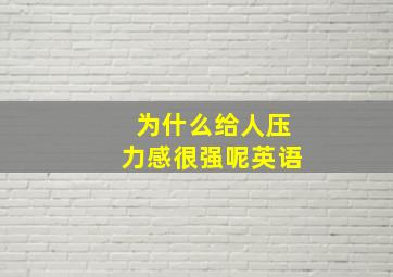 为什么给人压力感很强呢英语