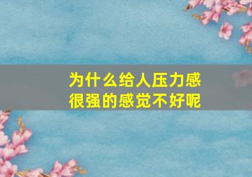 为什么给人压力感很强的感觉不好呢