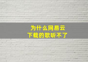 为什么网易云下载的歌听不了