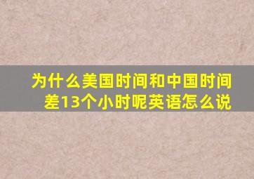 为什么美国时间和中国时间差13个小时呢英语怎么说