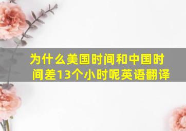 为什么美国时间和中国时间差13个小时呢英语翻译