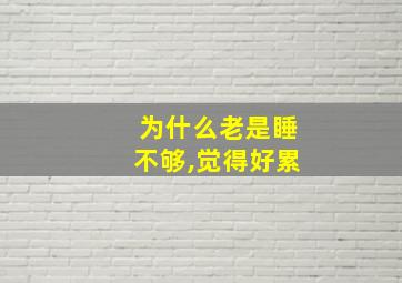 为什么老是睡不够,觉得好累