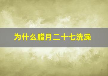 为什么腊月二十七洗澡