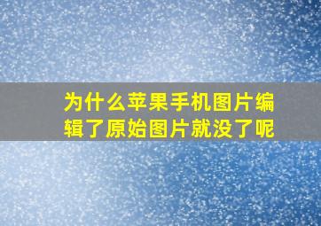 为什么苹果手机图片编辑了原始图片就没了呢