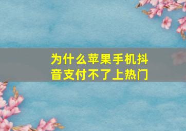 为什么苹果手机抖音支付不了上热门