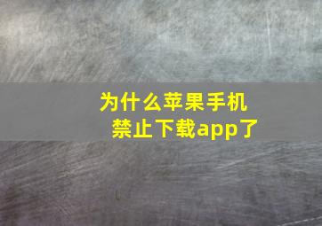 为什么苹果手机禁止下载app了