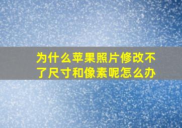 为什么苹果照片修改不了尺寸和像素呢怎么办