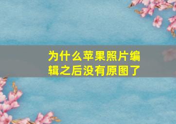 为什么苹果照片编辑之后没有原图了