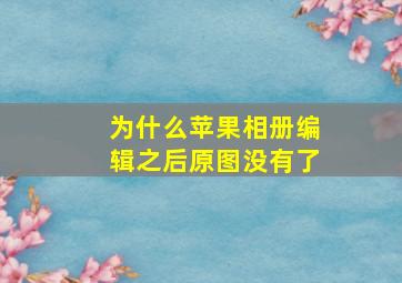 为什么苹果相册编辑之后原图没有了