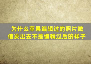 为什么苹果编辑过的照片微信发出去不是编辑过后的样子