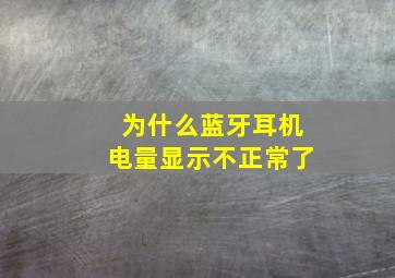 为什么蓝牙耳机电量显示不正常了