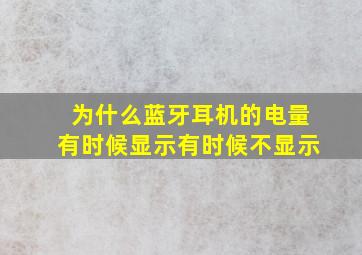 为什么蓝牙耳机的电量有时候显示有时候不显示